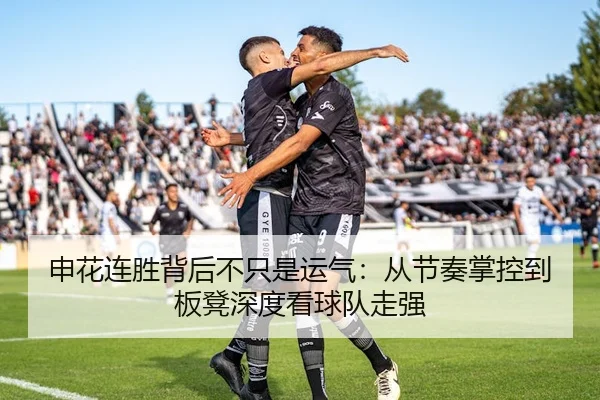 申花连胜背后不只是运气：从节奏掌控到板凳深度看球队走强